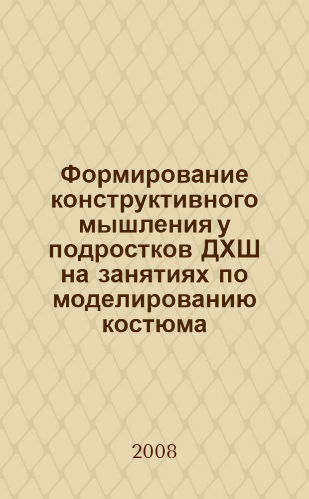 Формирование конструктивного мышления у подростков ДХШ на занятиях по моделированию костюма : учебно-методическое пособие