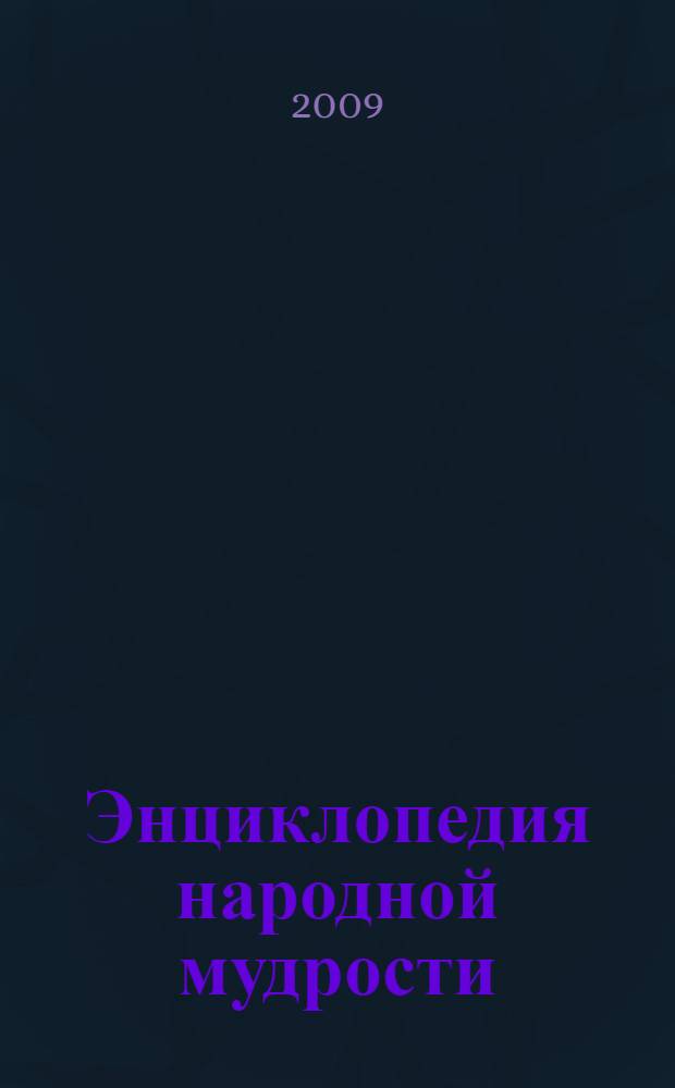 Энциклопедия народной мудрости : пословицы, поговорки, афоризмы, крылатые выражения, сравнения, устойчивые словосочетания, встречающиеся в русском живом языке во второй половине XX - начале XXI веков : 54000 изречений