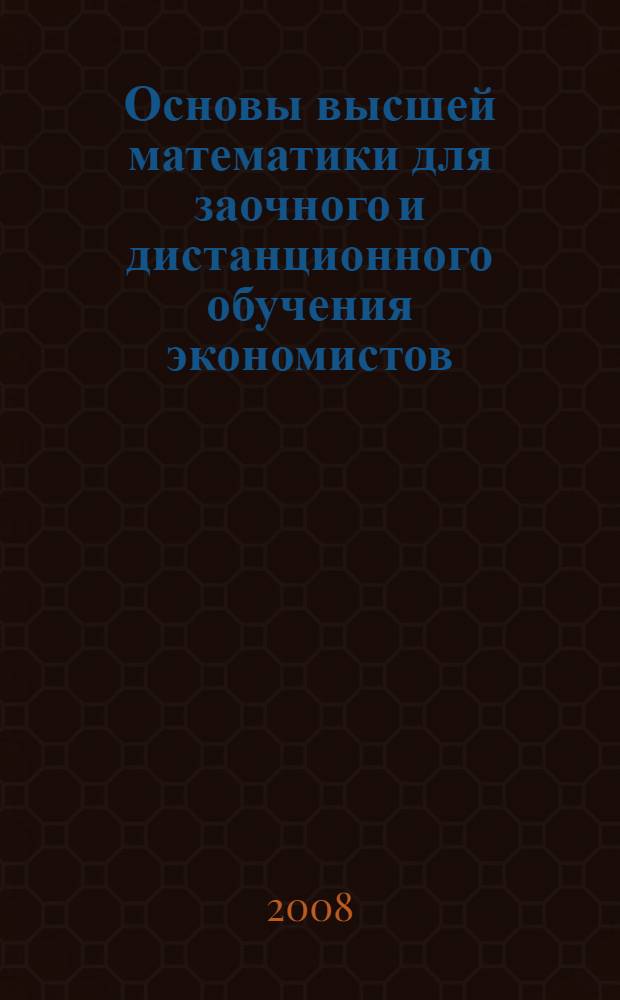 Основы высшей математики для заочного и дистанционного обучения экономистов : учебное пособие : для студентов первого курса (второй семестр) экономических специальностей