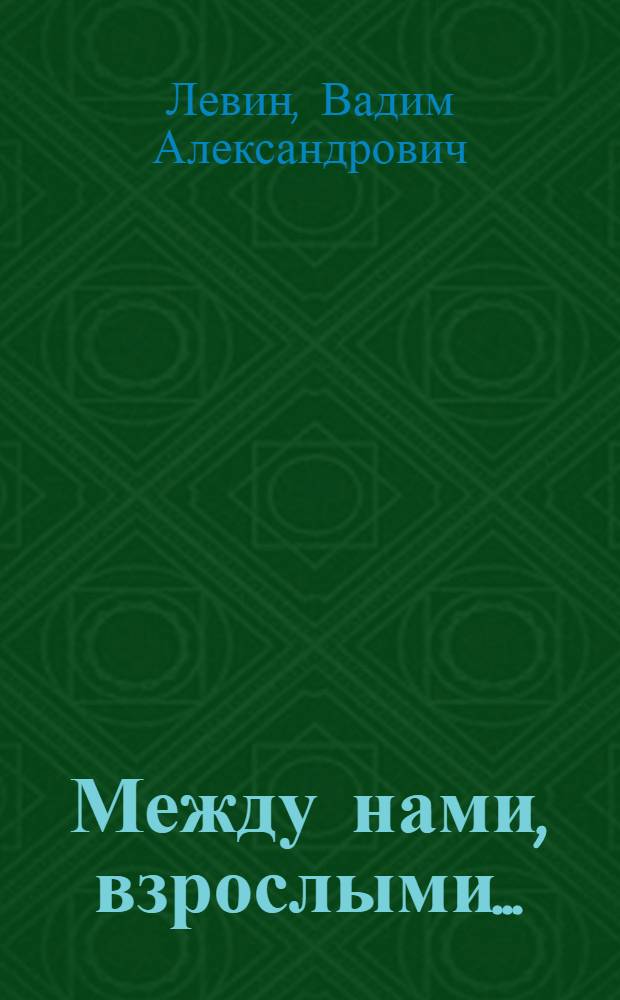 Между нами, взрослыми...: педагогические заметки писателей, как читать детям, как читать с детьми, получая удовольствие и доставляя радость; Между нами: стихи, сказки и развлечения для общения с детьми: книга для чтения родителями детям / Вадим Левин, Рената Муха; ил. Света Иванова
