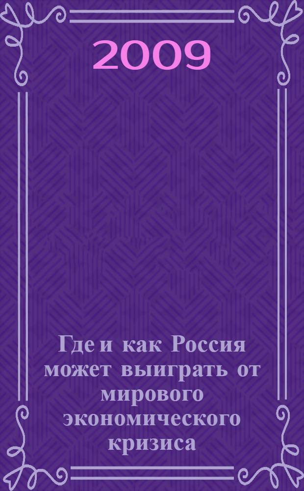 Где и как Россия может выиграть от мирового экономического кризиса : к X Международной научной конференции ГУ ВШЭ по проблемам развития экономики и общества, 7-9 апреля 2009 г., Москва : специальные темы: производительность труда и человеческий фактор, международный финансовый и экономический кризис