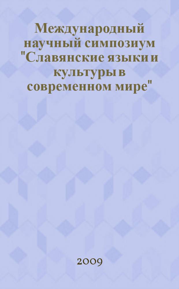 Международный научный симпозиум "Славянские языки и культуры в современном мире" : Москва, МГУ имени М.В. Ломоносова, Филологический факультет, 24-26 марта 2009 года : труды и материалы
