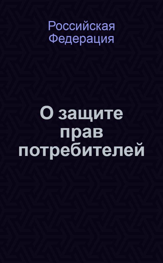 О защите прав потребителей : закон Российской Федерации N 2300-1 : в ред. Федерального закона от 9 января 1996 г. N 2-ФЗ