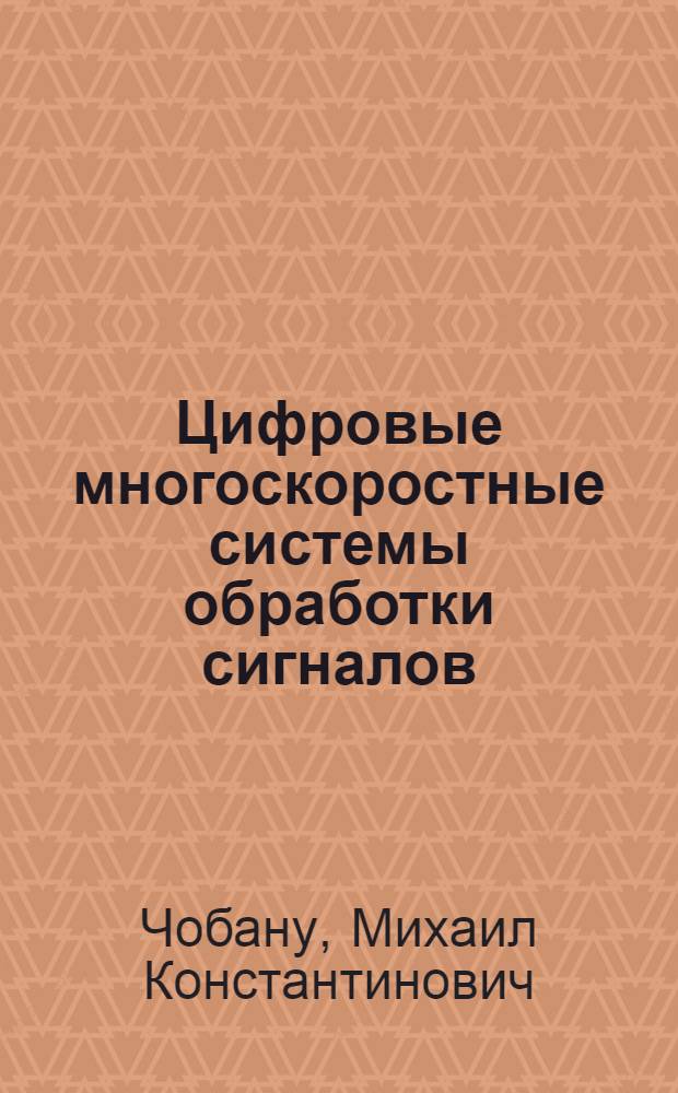 Цифровые многоскоростные системы обработки сигналов : учебное пособие по курсам "Цифровая обработка сигналов" и "Цифровые многоскоростные системы" для студентов, обучающихся по направлениям "Информатика и вычислительная техника", "Радиотехника", "Прикладная математика и информатика", "Автоматизация и управление"