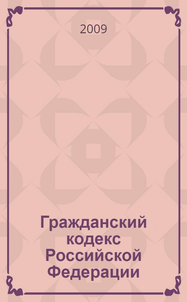 Гражданский кодекс Российской Федерации : части первая, вторая, третья и четвертая : по состоянию на 10 марта 2009 г