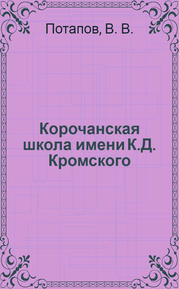 Корочанская школа имени К.Д. Кромского : 100-летнему юбилею Корочанской средней школы посвящается