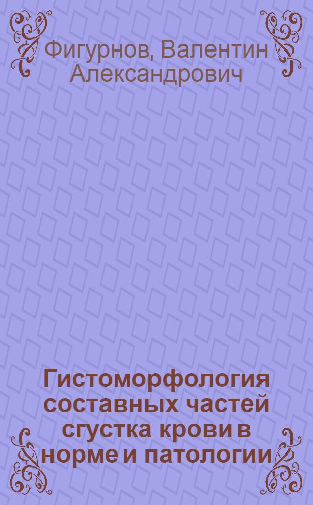 Гистоморфология составных частей сгустка крови в норме и патологии = Histomorphology of component parts of grume in normal and pathological states