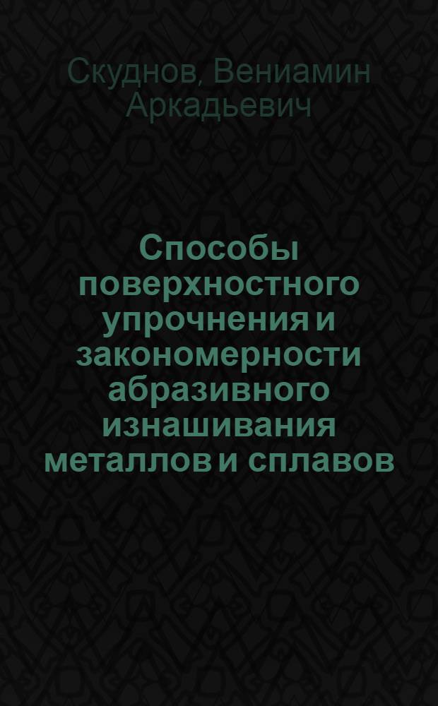 Способы поверхностного упрочнения и закономерности абразивного изнашивания металлов и сплавов : учебное пособие для студентов специальностей 110500 всех форм обучения