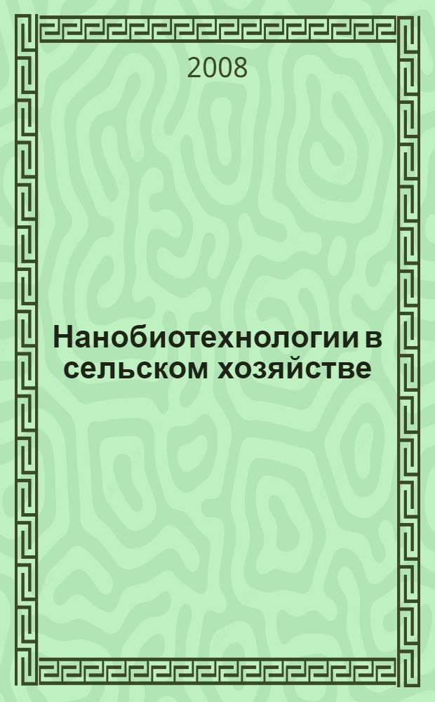 Нанобиотехнологии в сельском хозяйстве : доклады Международной научно-практической конференции, 15-19 декабря 2008 г. : (в рамках реализации инновационной образовательной программы РГАУ - МСХА имени К. А. Тимирязева)