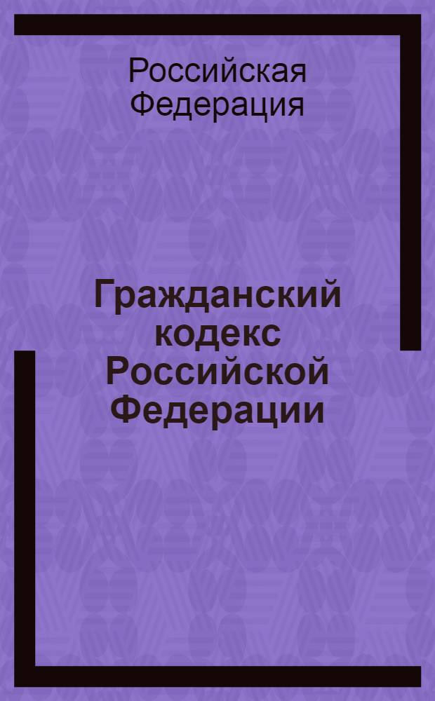 Гражданский кодекс Российской Федерации : части первая, вторая, третья и четвертая : официальный текст : текст Кодекса приводится по состоянию на 2 марта 2009 г.