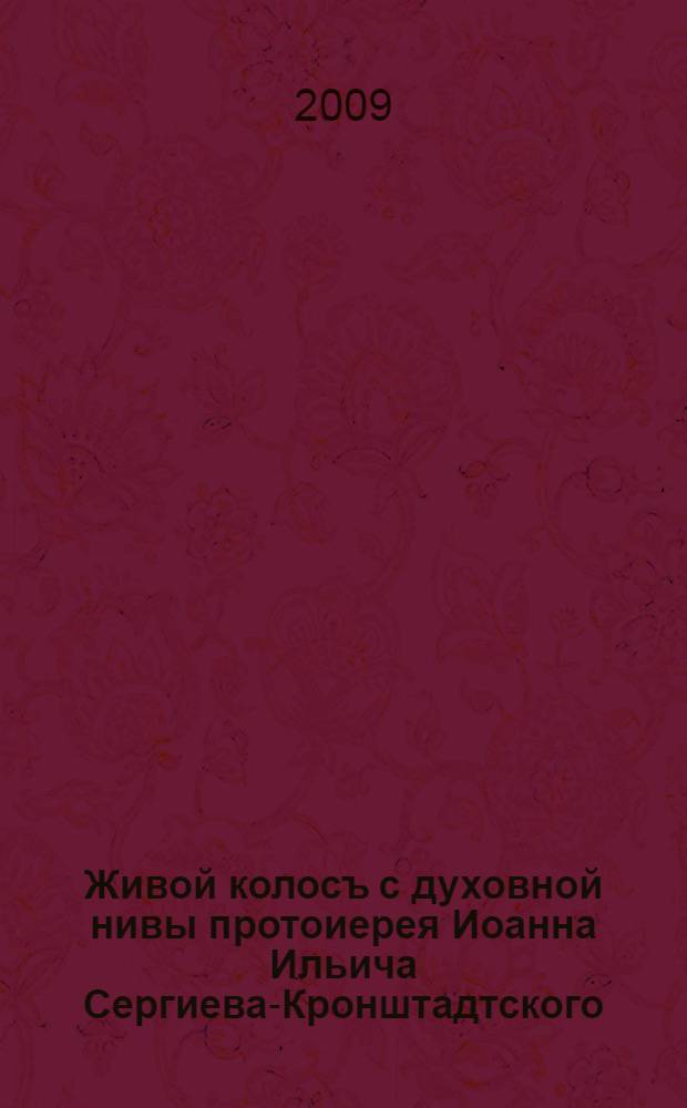 Живой колосъ c духовной нивы протоиерея Иоанна Ильича Сергиева-Кронштадтского