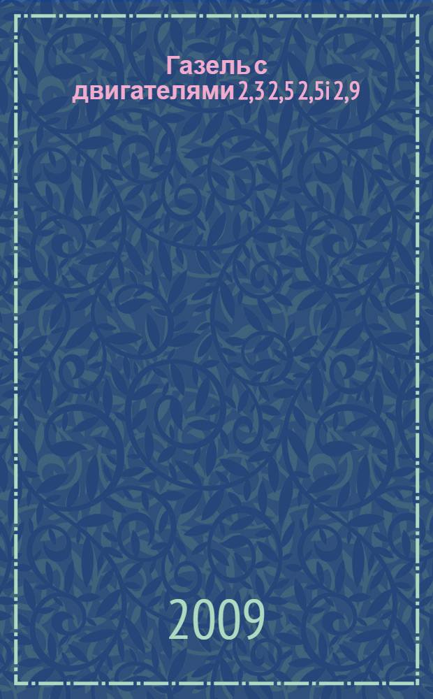 Газель с двигателями 2,3 2,5 2,5i 2,9 : устройство, обслуживание, диагностика, ремонт : иллюстрированное руководство