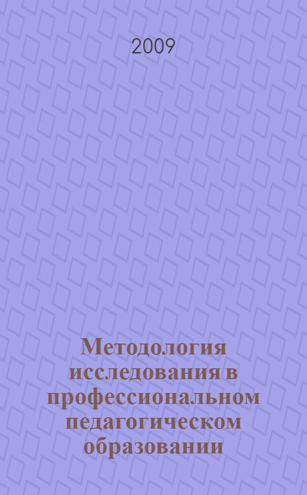 Методология исследования в профессиональном педагогическом образовании = Research methodology in professional pedagogical education : (методологическая школа Антонины Павловны Беляевой) : сборник научных статей Международного методологического семинара (Санкт-Петербург, 26-27 февраля 2009 года)