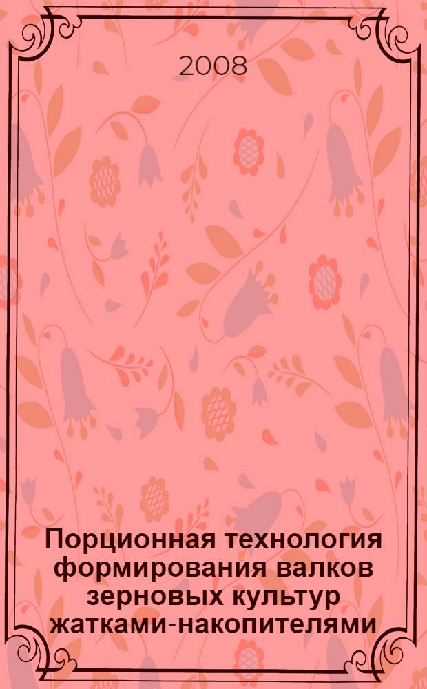 Порционная технология формирования валков зерновых культур жатками-накопителями : монография