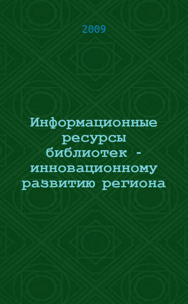 Информационные ресурсы библиотек - инновационному развитию региона : материалы региональной научно-практической конференции, посвященной 145-летию Воронежской областной универсальной научной библиотеки им. И.С. Никитина, 19 февраля 2009 г