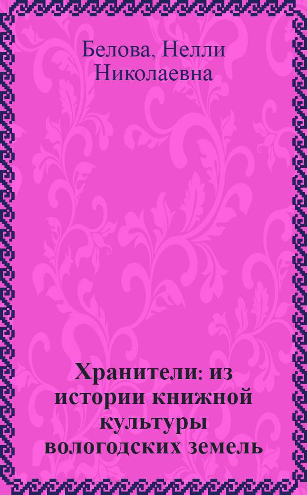 Хранители : из истории книжной культуры вологодских земель : юбилею Вологодской областной универсальной научной библиотеки посвящается, 1919-2009