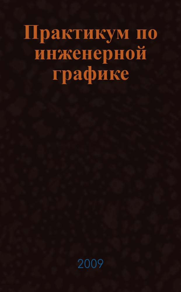 Практикум по инженерной графике : учебное пособие для студентов образовательных учреждений среднего профессионального образования, обучающихся по техническим специальностям