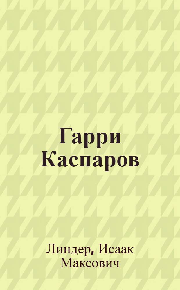 Гарри Каспаров: жизнь и игра