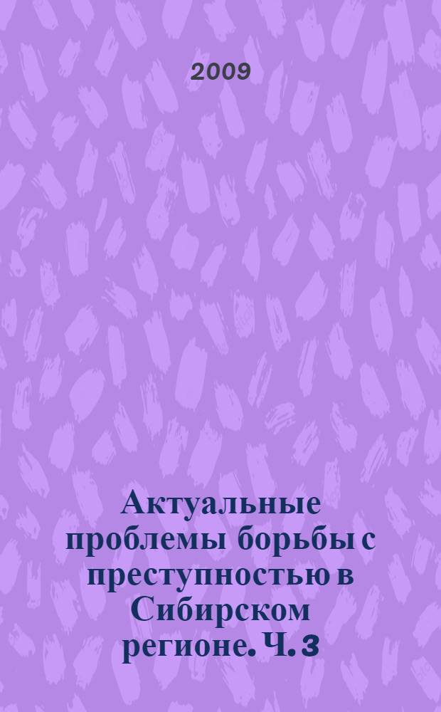Актуальные проблемы борьбы с преступностью в Сибирском регионе. Ч. 3