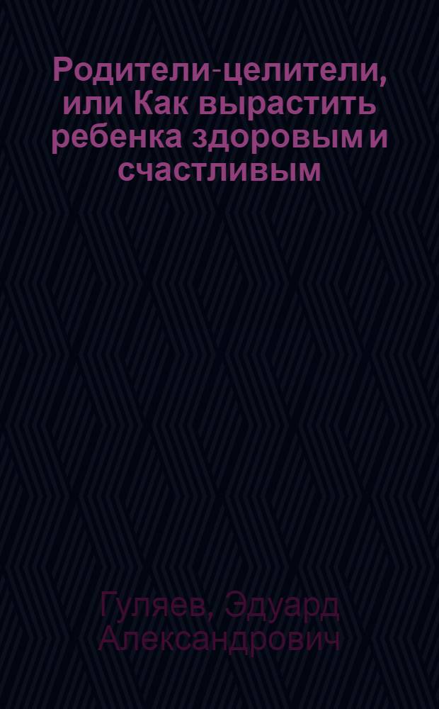 Родители-целители, или Как вырастить ребенка здоровым и счастливым