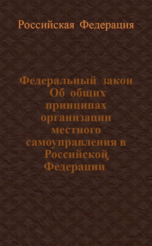 Федеральный закон "Об общих принципах организации местного самоуправления в Российской Федерации" : от 6 октября 2003 года N 131-ФЗ : в ред. Федеральных законов от 19.06.2004 N 53-ФЗ и др.