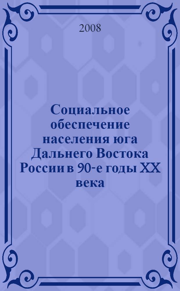 Социальное обеспечение населения юга Дальнего Востока России в 90-е годы XX века: историко-юридический аспект : монография