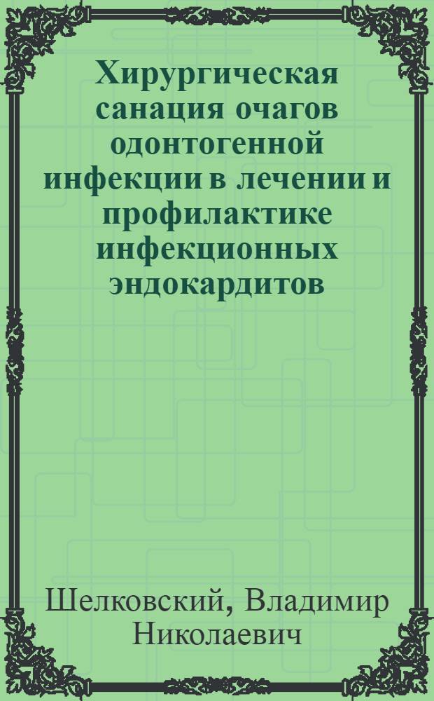 Хирургическая санация очагов одонтогенной инфекции в лечении и профилактике инфекционных эндокардитов : автореферат диссертации на соискание ученой степени к.м.н. : специальность 14.00.21 : специальность 14.00.44