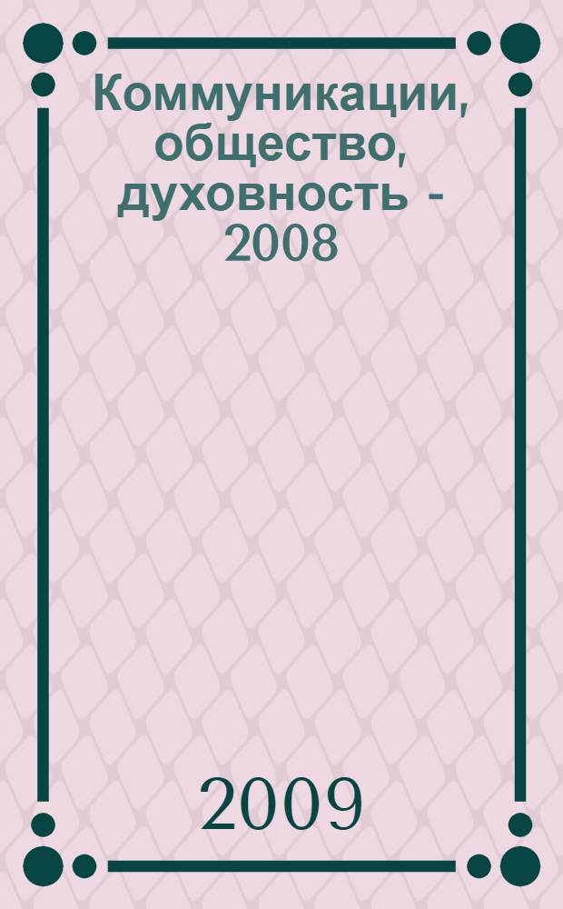 Коммуникации, общество, духовность - 2008 : межрегиональная молодежная гуманитарная научная конференция, 10-11 апреля 2008 года : материалы конференции