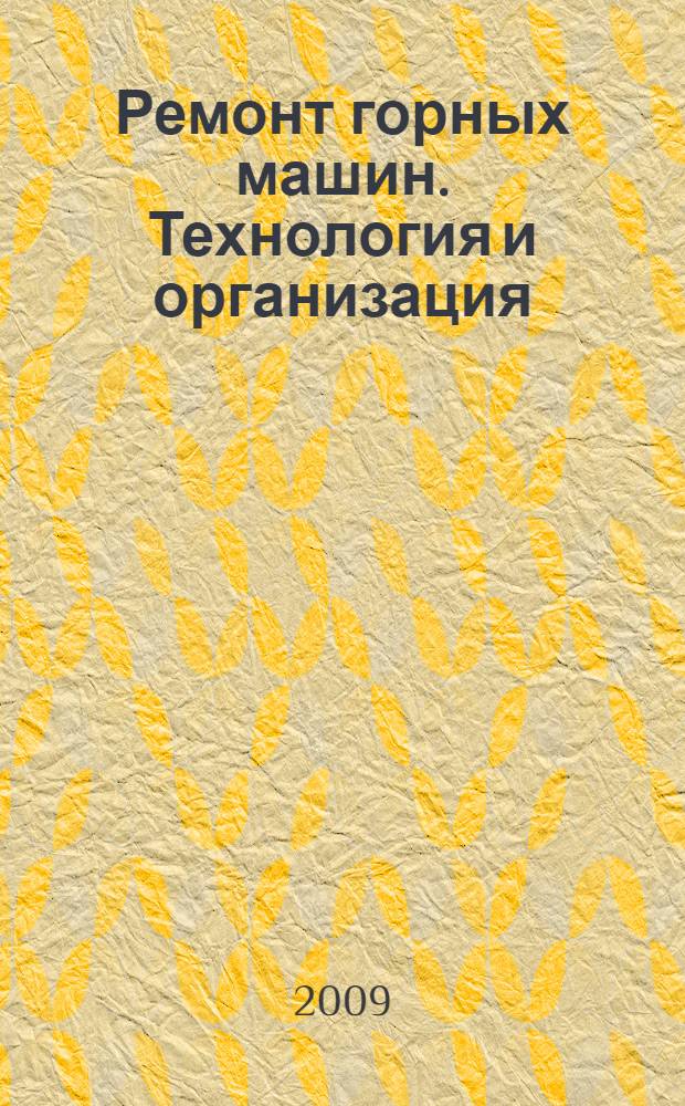 Ремонт горных машин. Технология и организация : учебное пособие для студентов вузов, обучающихся по специальности 170100-"Горные машины и оборудование"