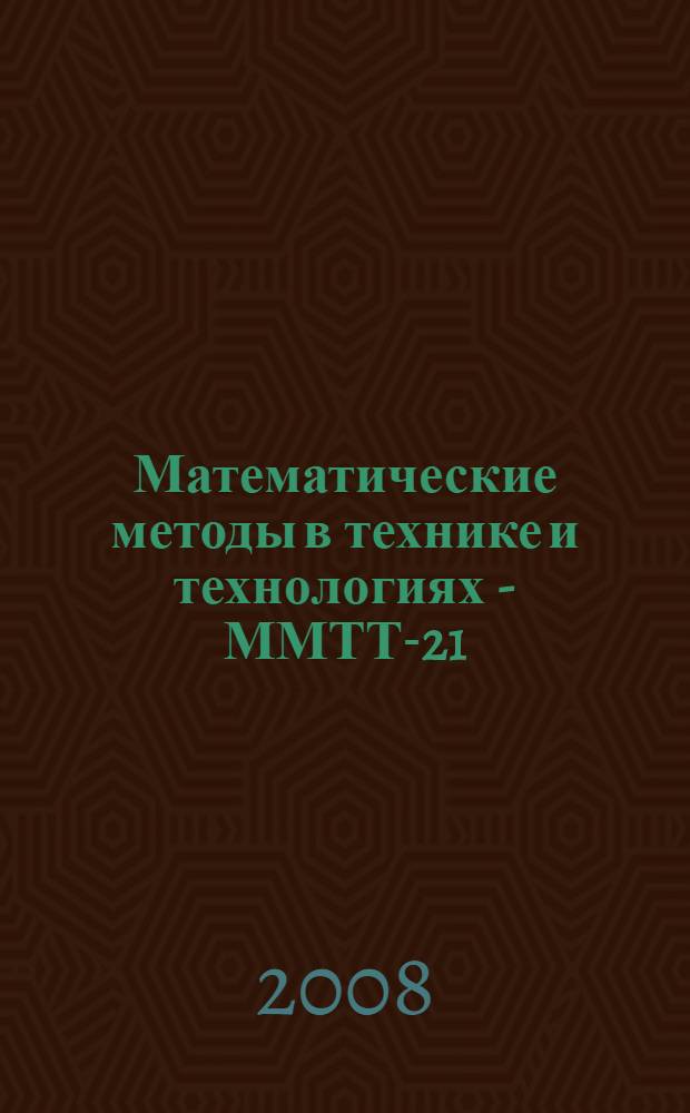 Математические методы в технике и технологиях - ММТТ-21 : сборник трудов XXI Международной научной конференции, 27-30 мая 2008 года