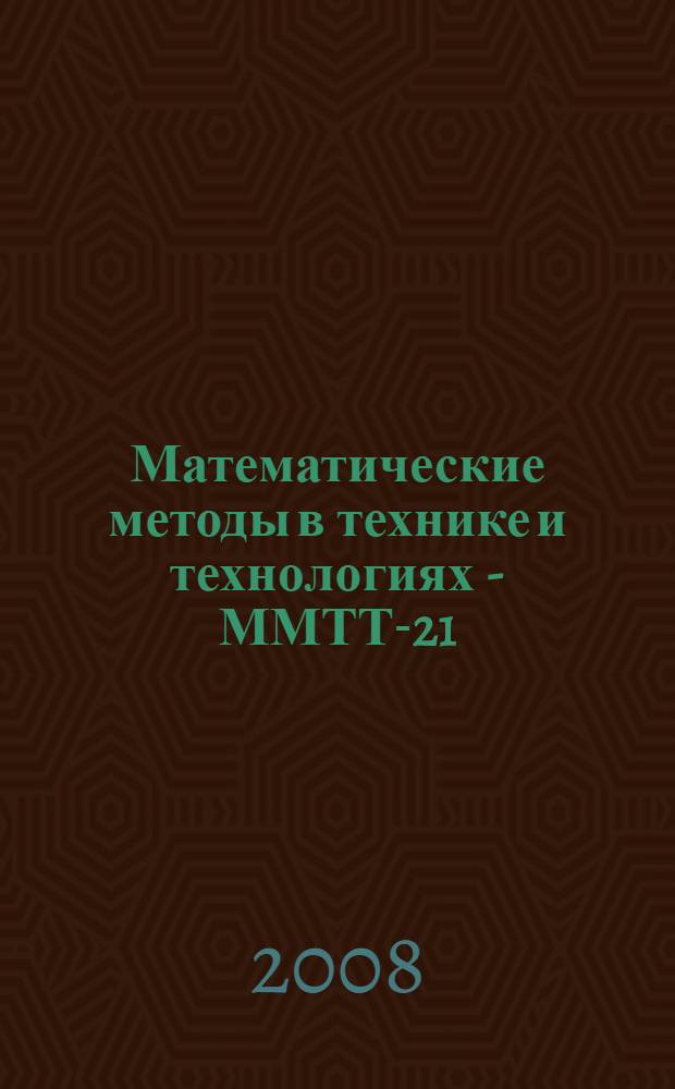 Математические методы в технике и технологиях - ММТТ-21 : сборник трудов XXI Международной научной конференции, 27-30 мая 2008 года