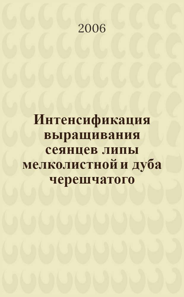 Интенсификация выращивания сеянцев липы мелколистной и дуба черешчатого : (на примере питомников Чувашской Республики) : автореф. дис. на соиск. учен. степ. канд. сельскохоз. наук : специальность 06.03.01 <Лесные культуры, селекция, семеноводство> : специальность 06.01.11 <Защита растений>