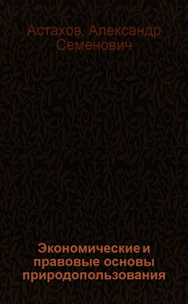 Экономические и правовые основы природопользования : учебное пособие для студентов вузов, обучающихся по специальности "Экономика и управление на предприятиях природопользования" направления подготовки дипломированных специалистов "Экономика и управление и по горным специальностям направления подготовки дипломированных специалистов "Горное дело"