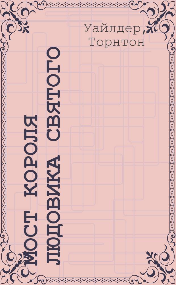 Мост короля Людовика Святого; Мартовские иды; День восьмой: романы / Торнтон Уайлдер; вступ. ст. Н.А. Анастасьева; пер. с англ. В. Голышева и др.; примеч. О.А. Алякринского