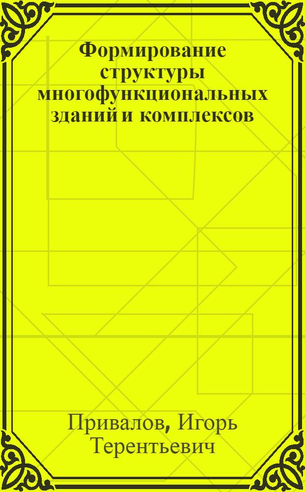 Формирование структуры многофункциональных зданий и комплексов : монография