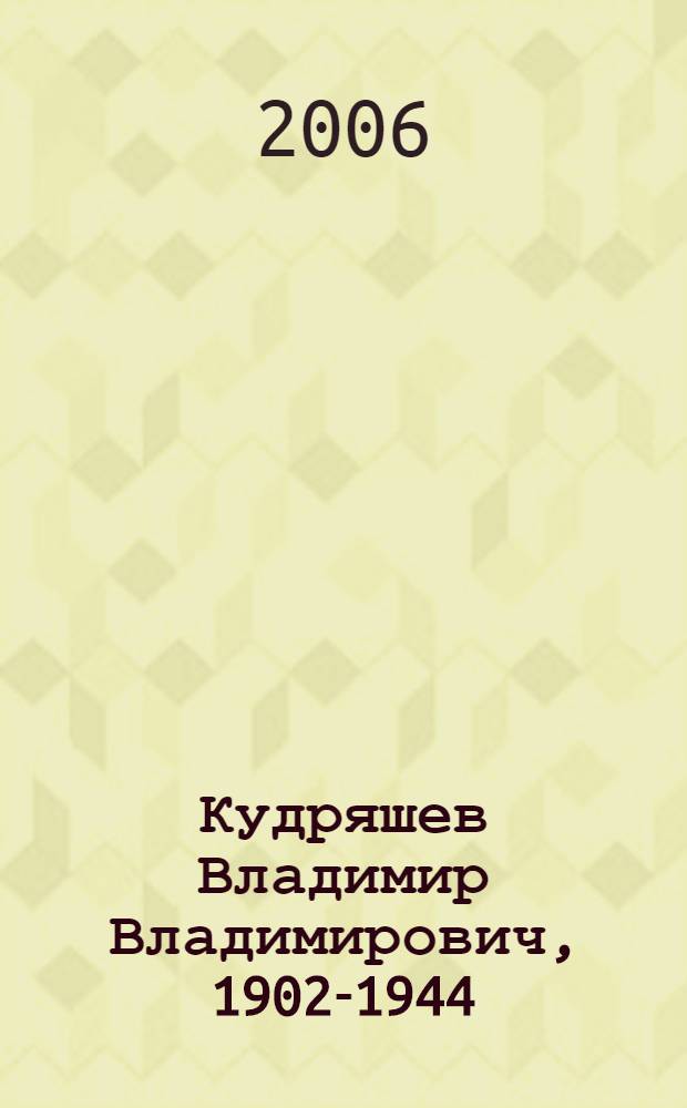 Кудряшев Владимир Владимирович, 1902-1944 : рисунок. Живопись. Скульптура : к выставке произведений В.В. Кудряшева, Москва, июль 2006 г