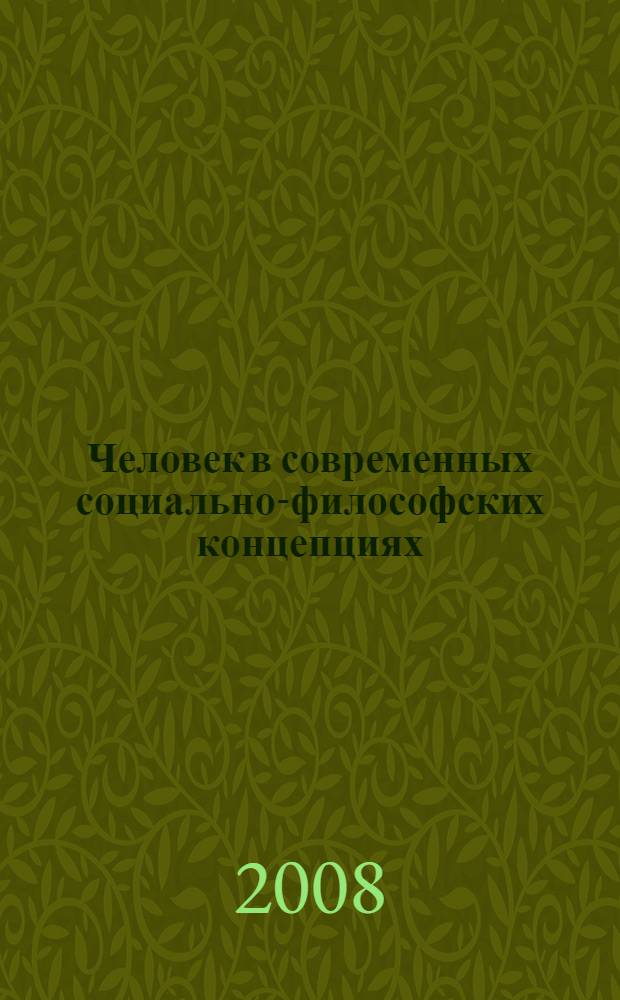 Человек в современных социально-философских концепциях : матералы Всероссийской научно-практической конференции, г. Елабуга, 24-25 октября 2008 года