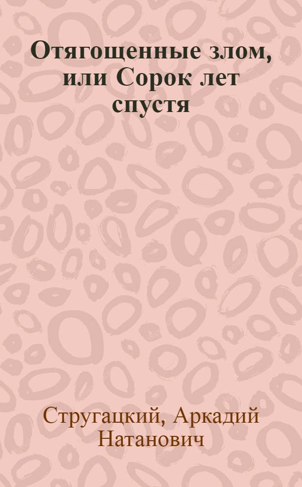 Отягощенные злом, или Сорок лет спустя : фантастический роман