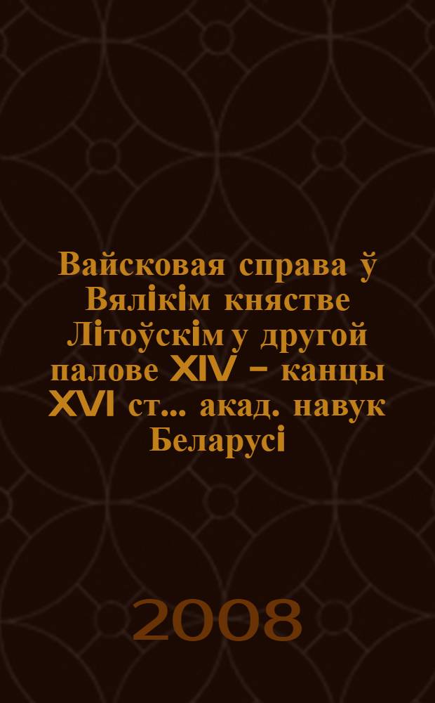 Вайсковая справа ў Вялiкiм княстве Лiтоўскiм у другой палове XIV - канцы XVI ст.. акад. навук Беларусi, Iн-т гiсторыi