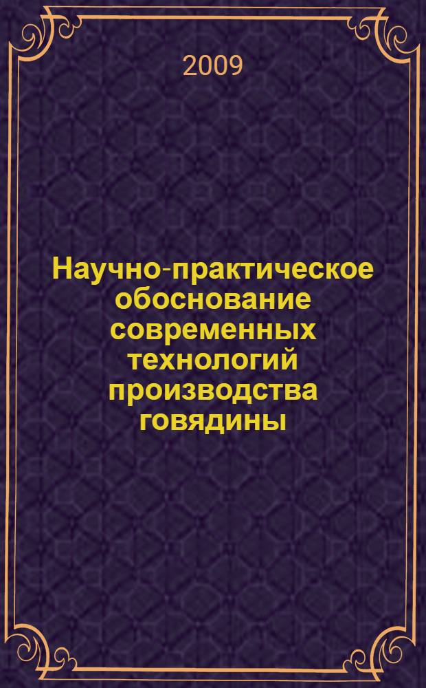 Научно-практическое обоснование современных технологий производства говядины : монография