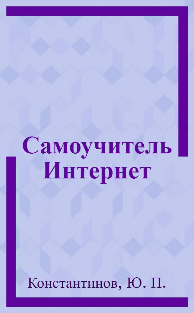 Самоучитель Интернет : подключение, настройка и результативная работа