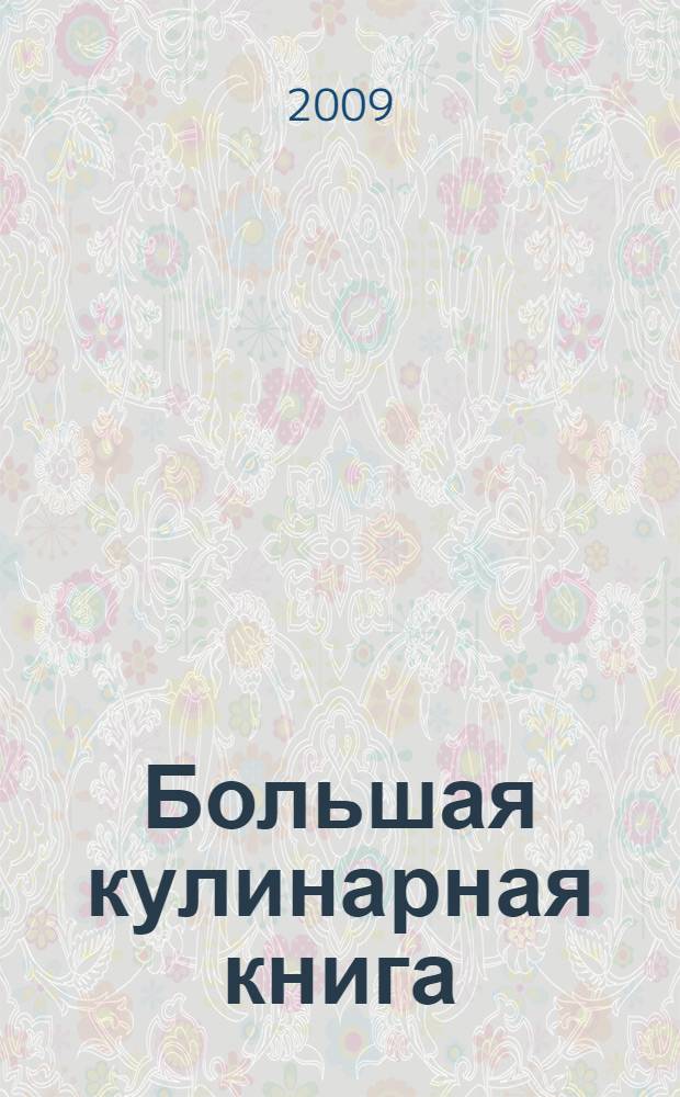 Большая кулинарная книга : 1555 любимых блюд на все случаи жизни : суперсборник кулинарных рецептов