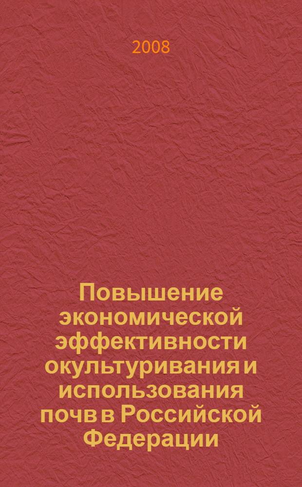 Повышение экономической эффективности окультуривания и использования почв в Российской Федерации : монография