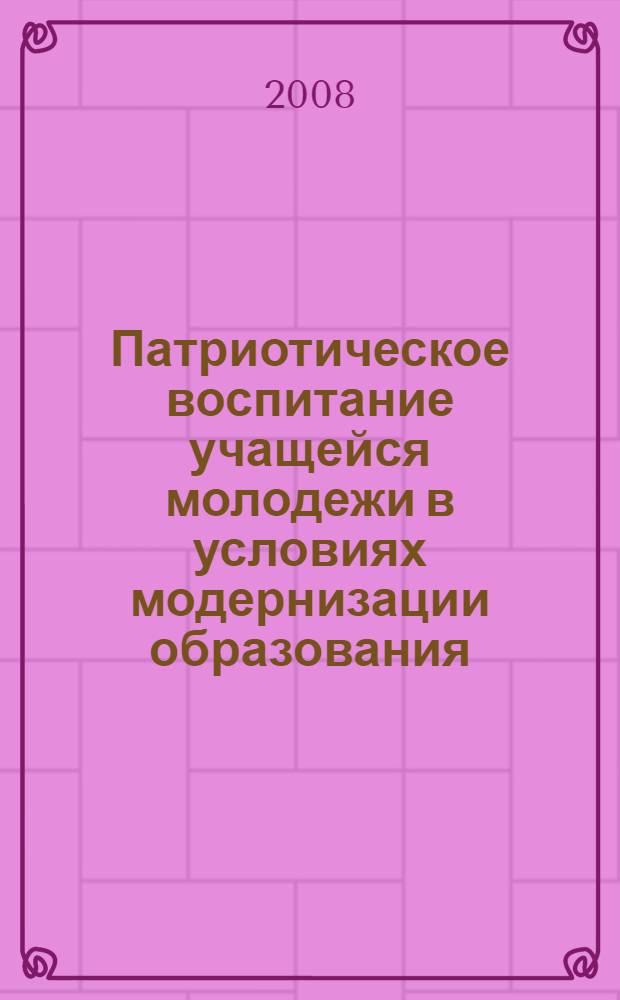 Патриотическое воспитание учащейся молодежи в условиях модернизации образования: проблемы, поиски, решения : материалы областной научно-практической конференции работников образования, посвященной 90-летию государственной системы дополнительного образования детей, Волгоград, 8 декабря 2008 г