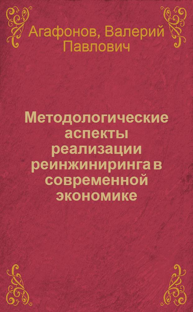 Методологические аспекты реализации реинжиниринга в современной экономике : монография