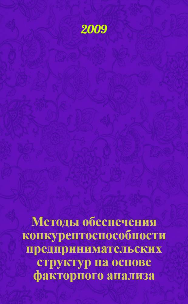 Методы обеспечения конкурентоспособности предпринимательских структур на основе факторного анализа : монография