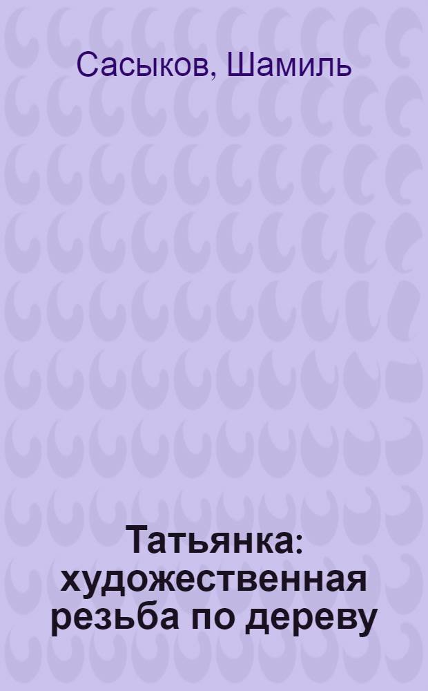 Татьянка : художественная резьба по дереву : учебное пособие