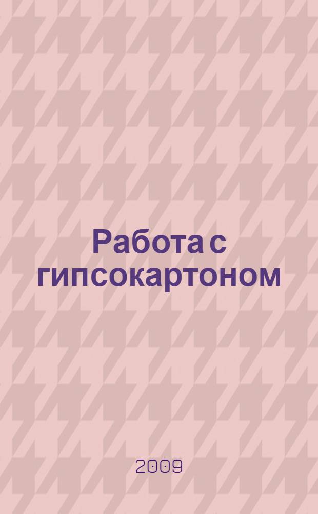 Работа с гипсокартоном: стены, перегородки, арки, ниши : устройство и отделка