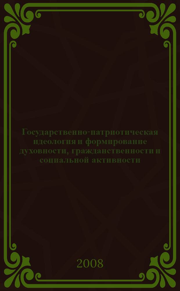 Государственно-патриотическая идеология и формирование духовности, гражданственности и социальной активности : сборник научных трудов