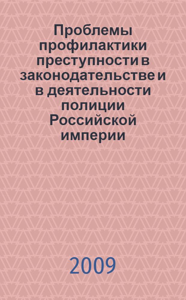 Проблемы профилактики преступности в законодательстве и в деятельности полиции Российской империи : лекция